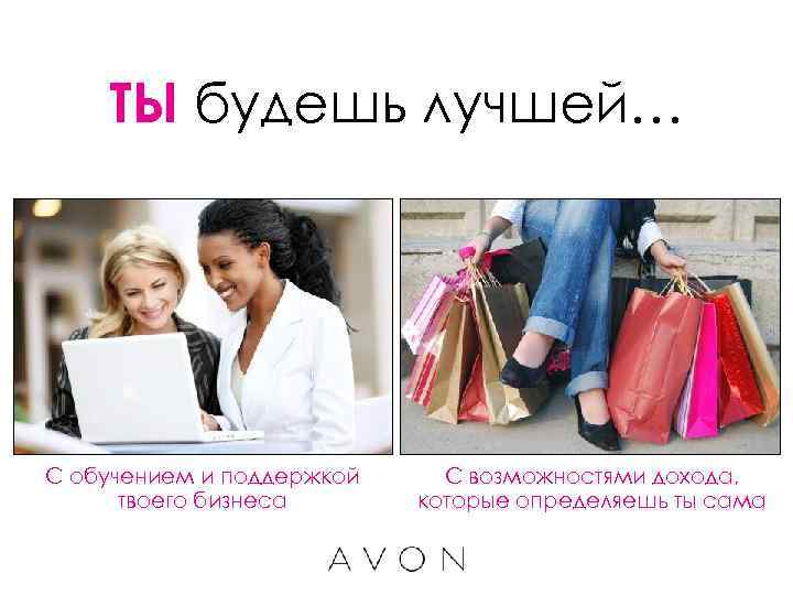 ТЫ будешь лучшей… С обучением и поддержкой твоего бизнеса С возможностями дохода, которые определяешь
