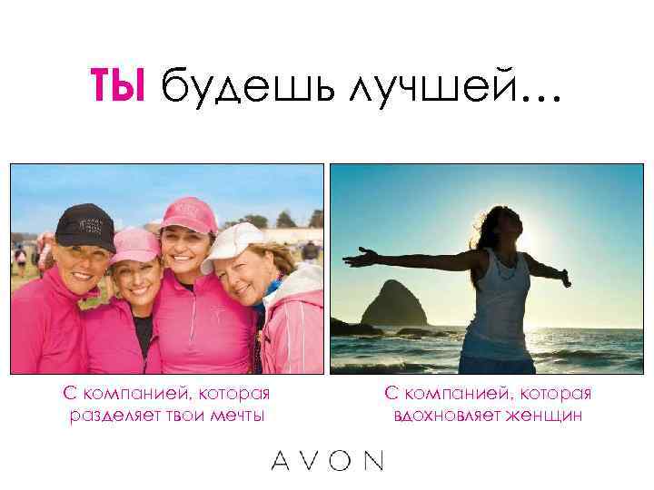 ТЫ будешь лучшей… С компанией, которая разделяет твои мечты С компанией, которая вдохновляет женщин