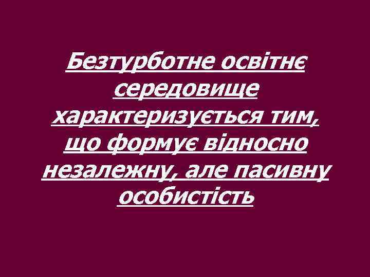 Безтурботне освітнє середовище характеризується тим, що формує відносно незалежну, але пасивну особистість 