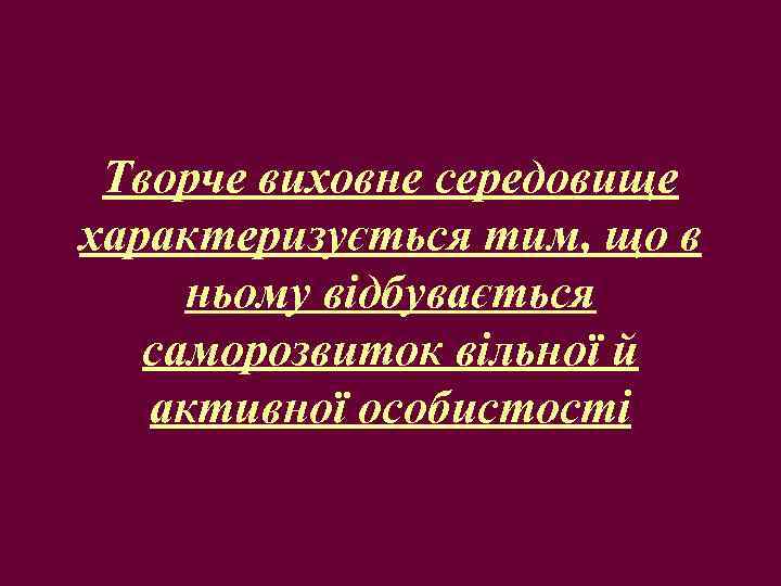Творче виховне середовище характеризується тим, що в ньому відбувається саморозвиток вільної й активної особистості