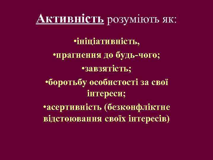 Активність розуміють як: • ініціативність, • прагнення до будь-чого; • завзятість; • боротьбу особистості