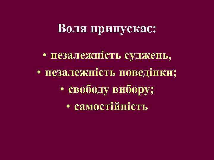 Воля припускає: • незалежність суджень, • незалежність поведінки; • свободу вибору; • самостійність 
