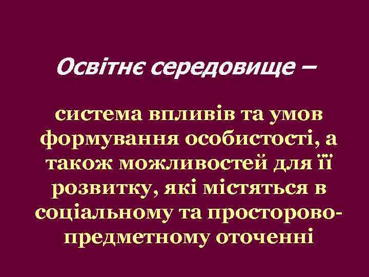 Освітнє середовище – система впливів та умов формування особистості, а також можливостей для її