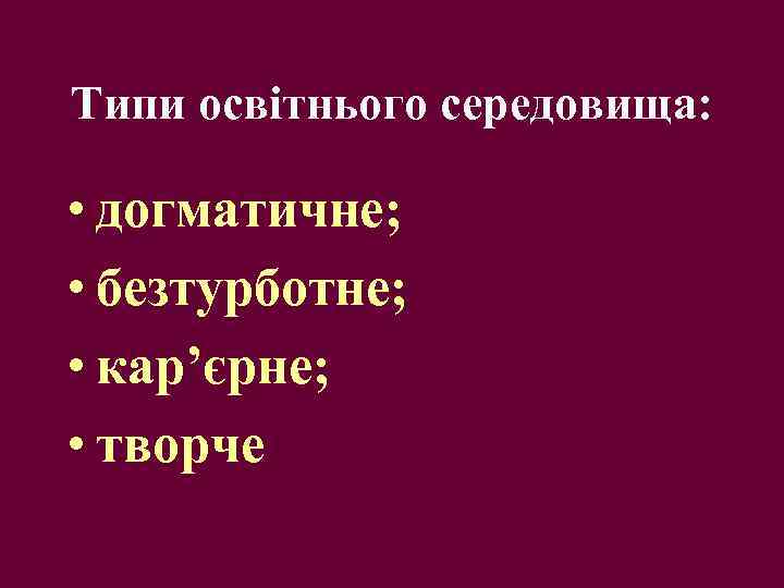 Типи освітнього середовища: • догматичне; • безтурботне; • кар’єрне; • творче 