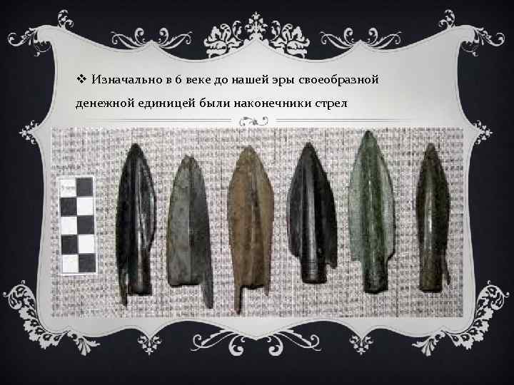 v Изначально в 6 веке до нашей эры своеобразной денежной единицей были наконечники стрел