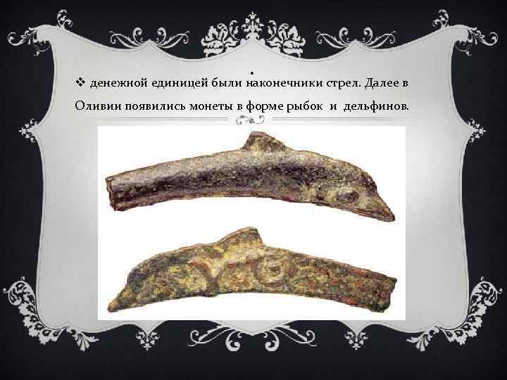 . v денежной единицей были наконечники стрел. Далее в Оливии появились монеты в форме