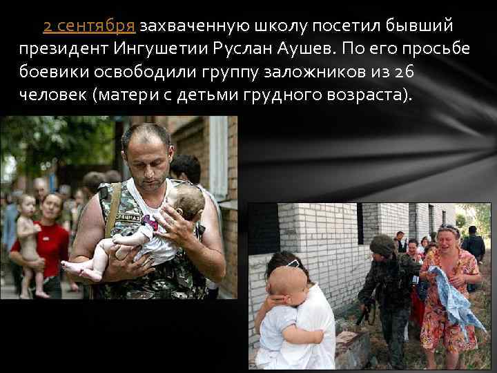 2 сентября захваченную школу посетил бывший президент Ингушетии Руслан Аушев. По его просьбе боевики
