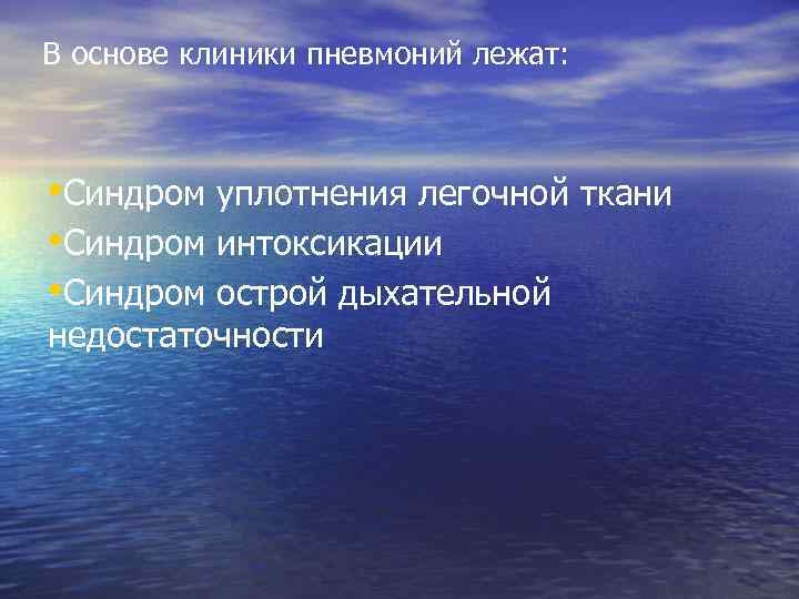 В основе клиники пневмоний лежат: • Синдром уплотнения легочной ткани • Синдром интоксикации •