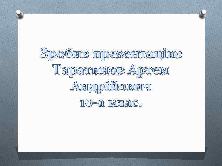 Зробив презентацію: Таратинов Артем Андрійович 10 -а клас. 