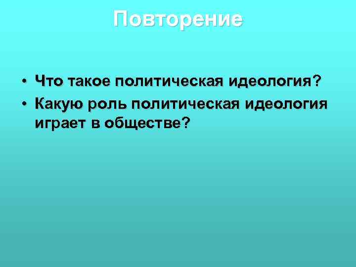 Повторение • Что такое политическая идеология? • Какую роль политическая идеология играет в обществе?