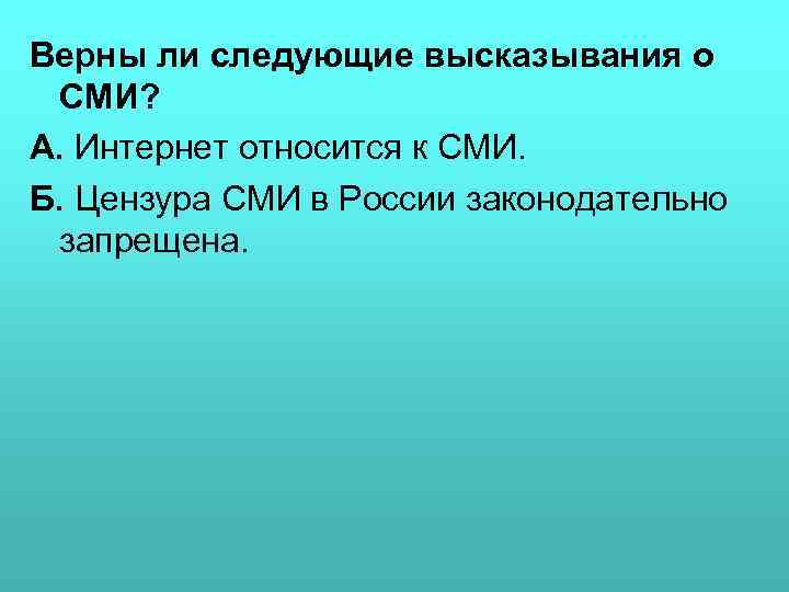 Верны ли следующие высказывания о СМИ? А. Интернет относится к СМИ. Б. Цензура СМИ