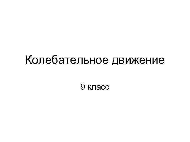 Колебательное движение 9 класс 