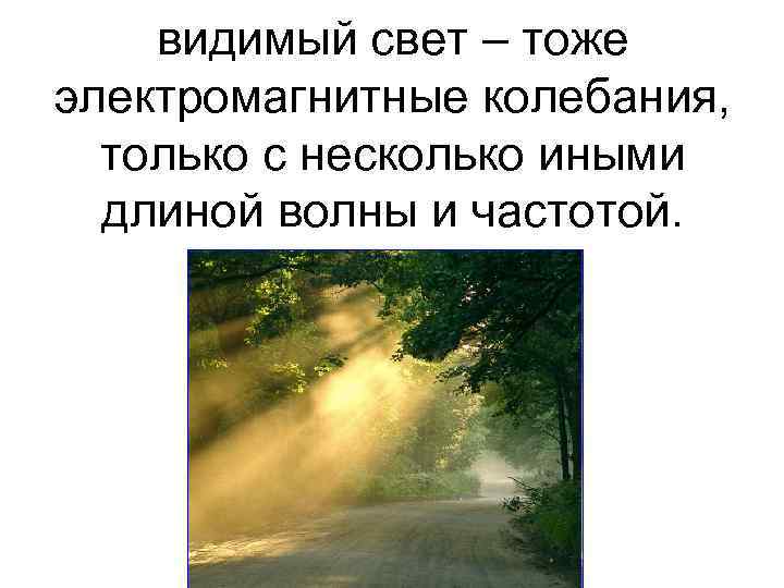видимый свет – тоже электромагнитные колебания, только с несколько иными длиной волны и частотой.