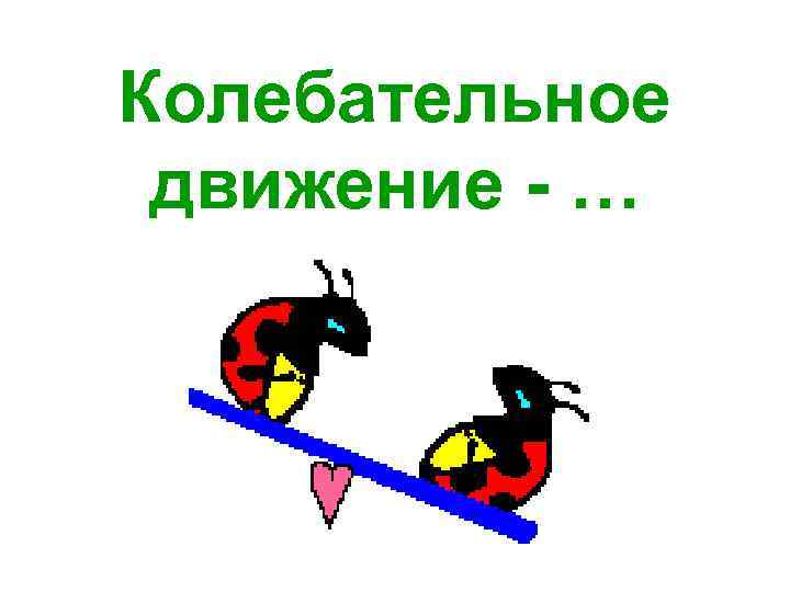 Колебательное движение - … 