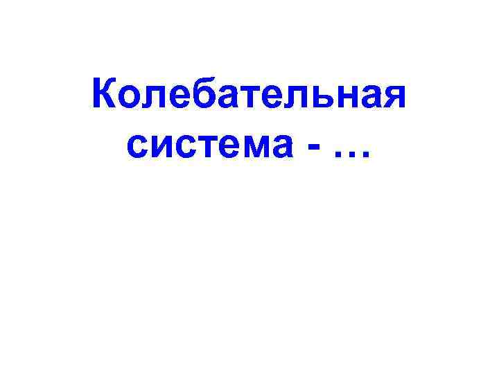 Колебательная система - … 