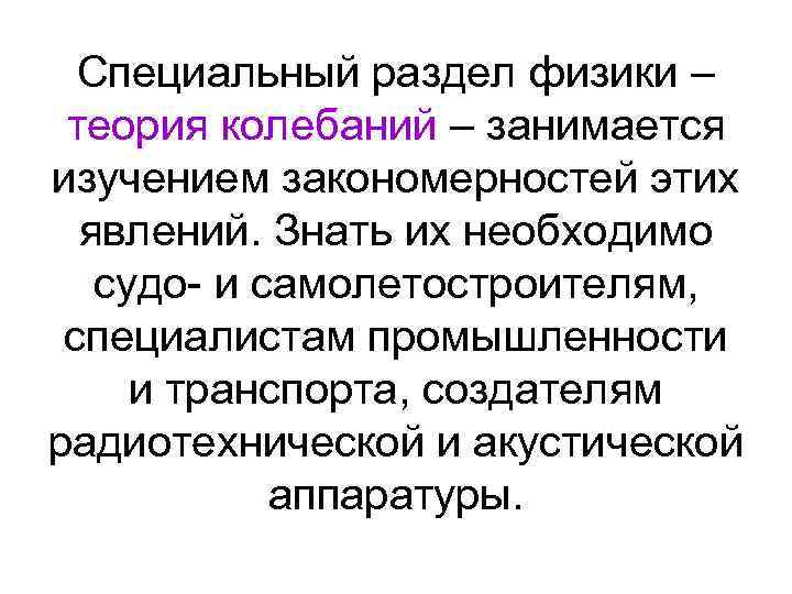 Специальный раздел физики – теория колебаний – занимается изучением закономерностей этих явлений. Знать их