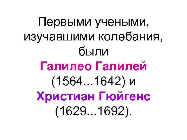 Первыми учеными, изучавшими колебания, были Галилео Галилей (1564. . . 1642) и Христиан Гюйгенс