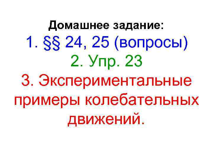 Домашнее задание: 1. §§ 24, 25 (вопросы) 2. Упр. 23 3. Экспериментальные примеры колебательных