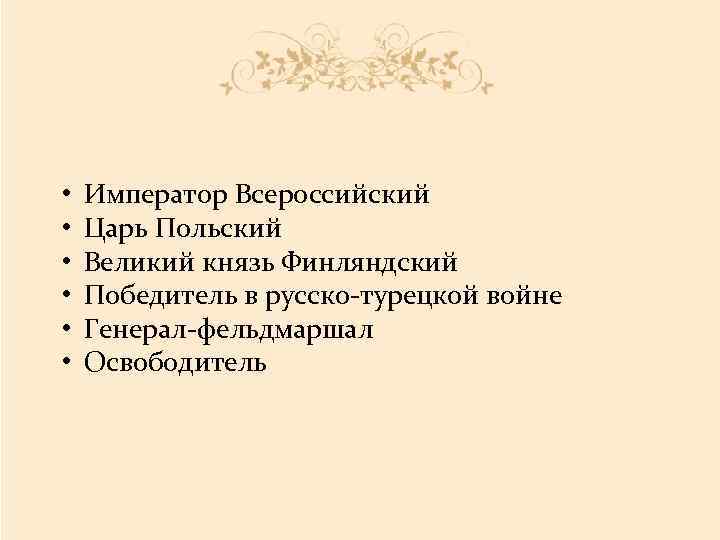  • • • Император Всероссийский Царь Польский Великий князь Финляндский Победитель в русско-турецкой