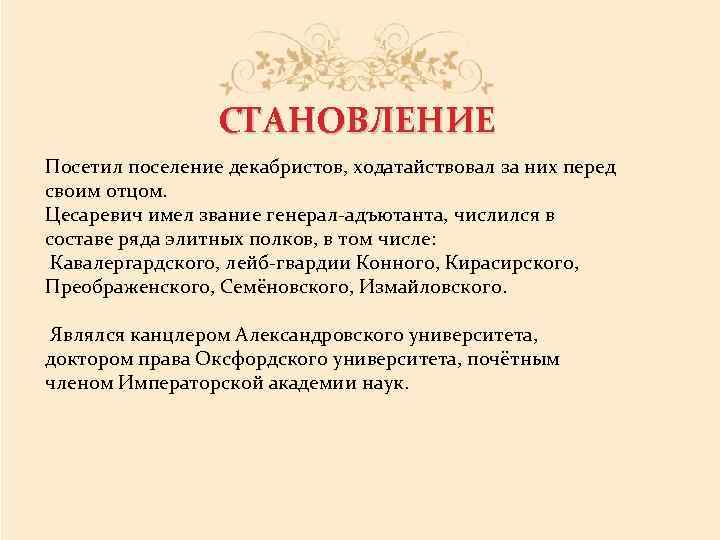 СТАНОВЛЕНИЕ Посетил поселение декабристов, ходатайствовал за них перед своим отцом. Цесаревич имел звание генерал-адъютанта,