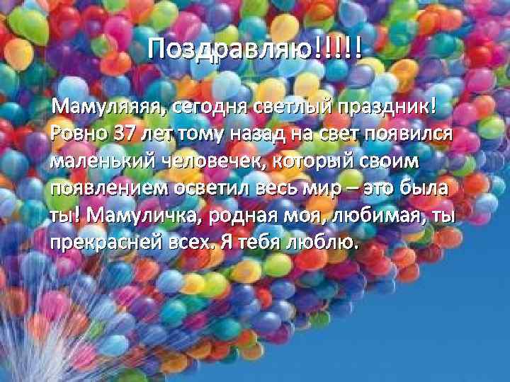 Поздравляю!!!!! Мамуляяяя, сегодня светлый праздник! Ровно 37 лет тому назад на свет появился маленький