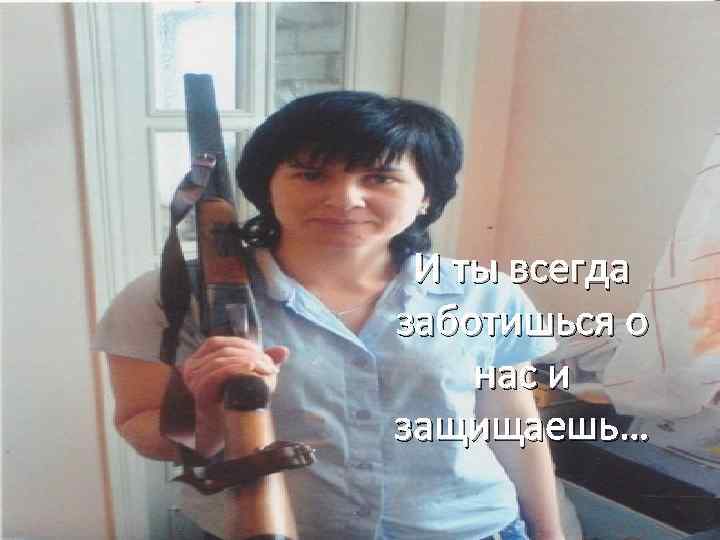 И ты всегда заботишься о нас и защищаешь… 