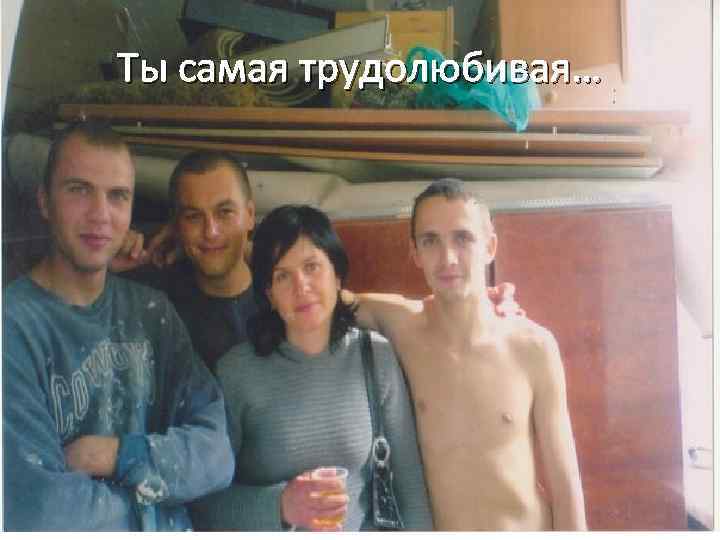 Ты самая трудолюбивая… 