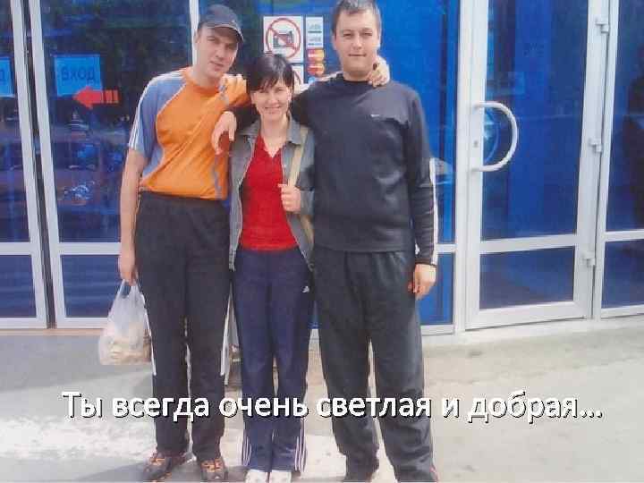 Ты всегда очень светлая и добрая… 