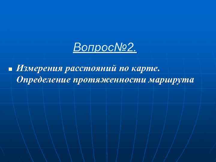 Вопрос№ 2. n Измерения расстояний по карте. Определение протяженности маршрута 
