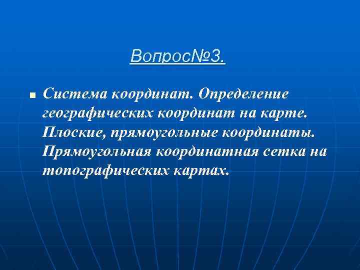 Вопрос№ 3. n Система координат. Определение географических координат на карте. Плоские, прямоугольные координаты. Прямоугольная