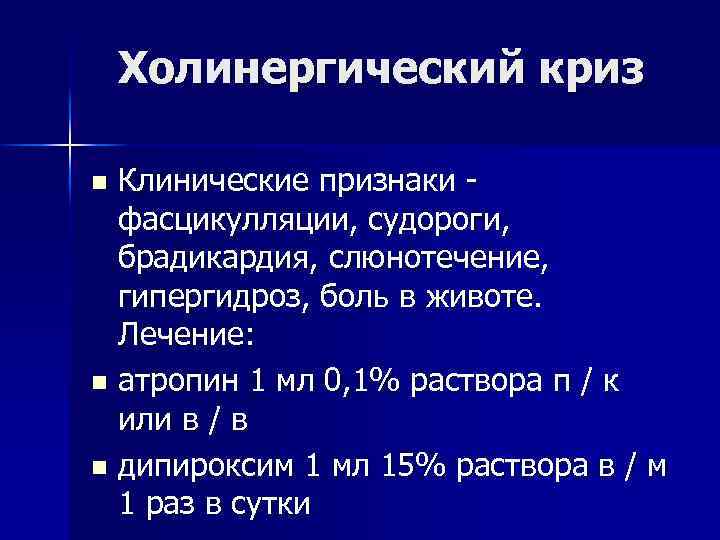 Холинергический криз Клинические признаки фасцикулляции, судороги, брадикардия, слюнотечение, гипергидроз, боль в животе. Лечение: n