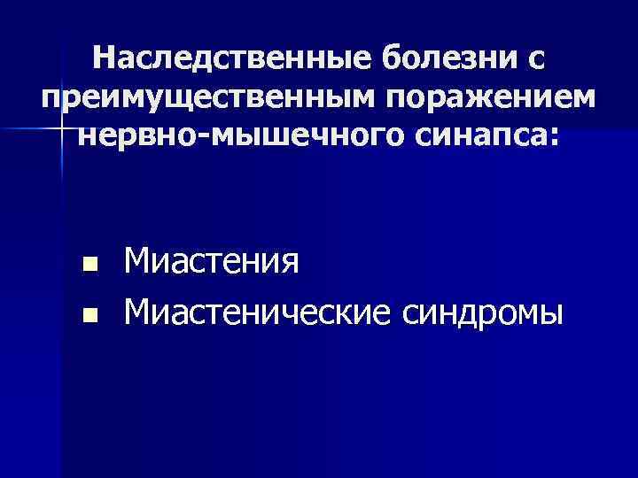 Наследственные болезни с преимущественным поражением нервно-мышечного синапса: n n Миастения Миастенические синдромы 