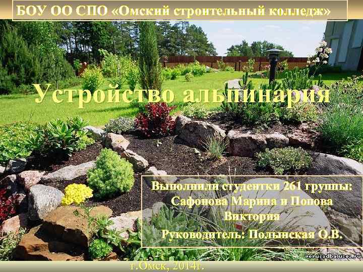 БОУ ОО СПО «Омский строительный колледж» Устройство альпинария Выполнили студентки 261 группы: Сафонова Марина