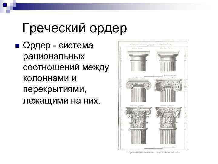 Греческий ордер n Ордер - система рациональных соотношений между колоннами и перекрытиями, лежащими на