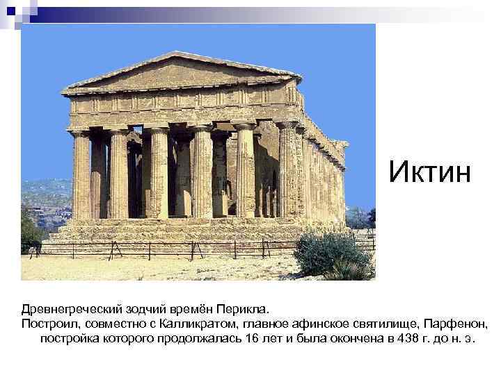 Иктин Древнегреческий зодчий времён Перикла. Построил, совместно с Калликратом, главное афинское святилище, Парфенон, постройка