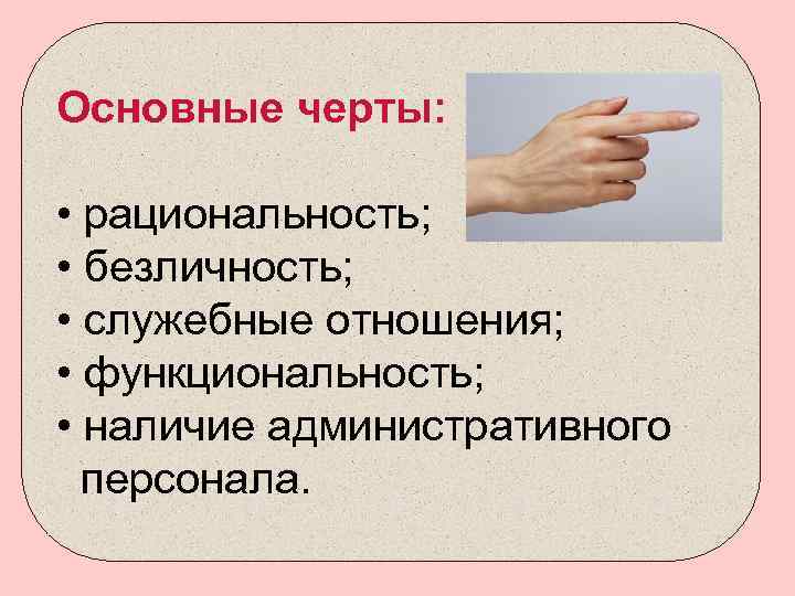 Основные черты: • рациональность; • безличность; • служебные отношения; • функциональность; • наличие административного