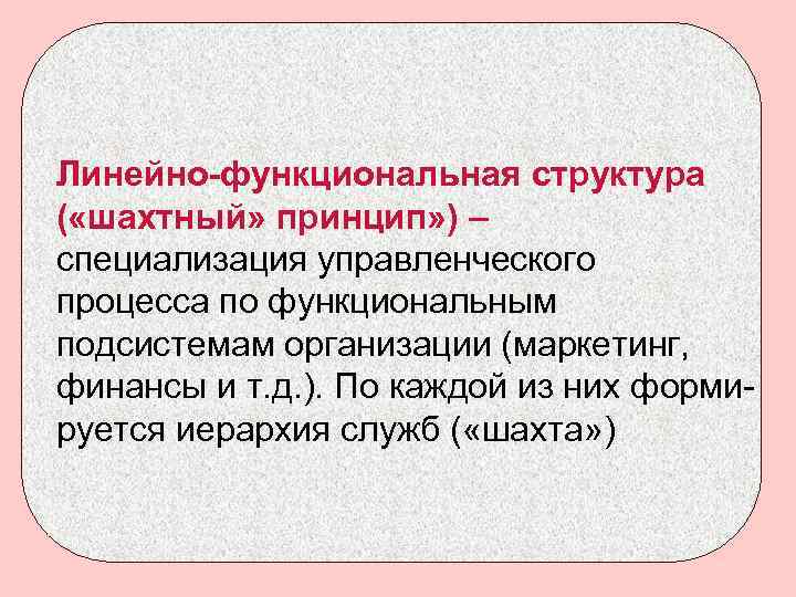 Линейно-функциональная структура ( «шахтный» принцип» ) – специализация управленческого процесса по функциональным подсистемам организации