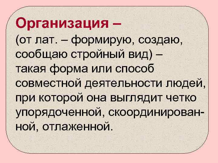 Организация – (от лат. – формирую, создаю, сообщаю стройный вид) – такая форма или