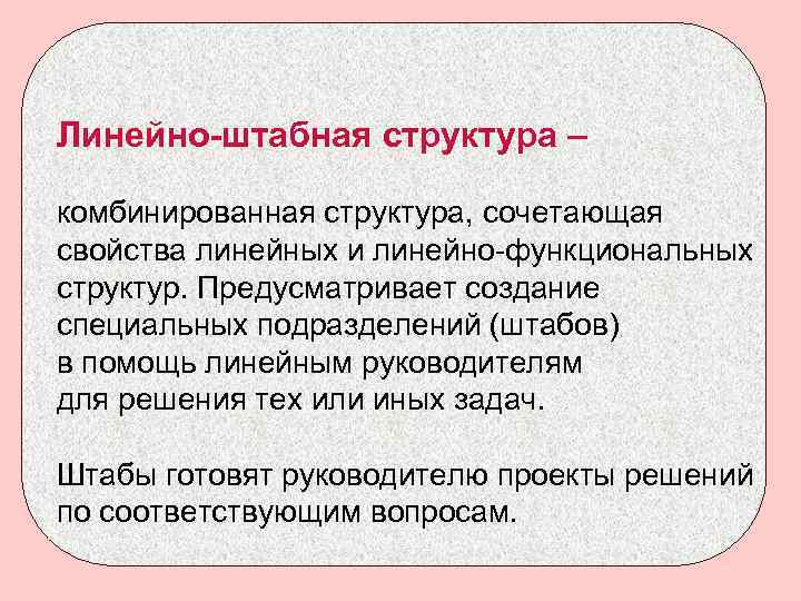 Линейно-штабная структура – комбинированная структура, сочетающая свойства линейных и линейно-функциональных структур. Предусматривает создание специальных