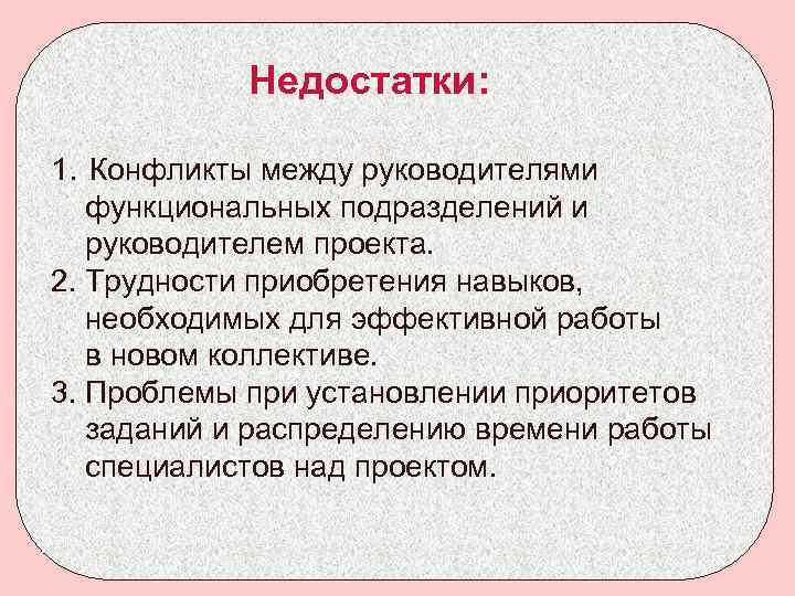 Недостатки: 1. Конфликты между руководителями функциональных подразделений и руководителем проекта. 2. Трудности приобретения навыков,