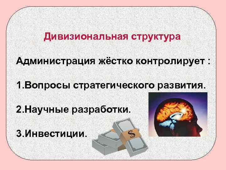 Дивизиональная структура Администрация жёстко контролирует : 1. Вопросы стратегического развития. 2. Научные разработки. 3.