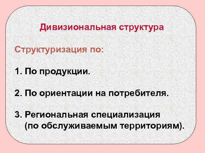 Дивизиональная структура Структуризация по: 1. По продукции. 2. По ориентации на потребителя. 3. Региональная