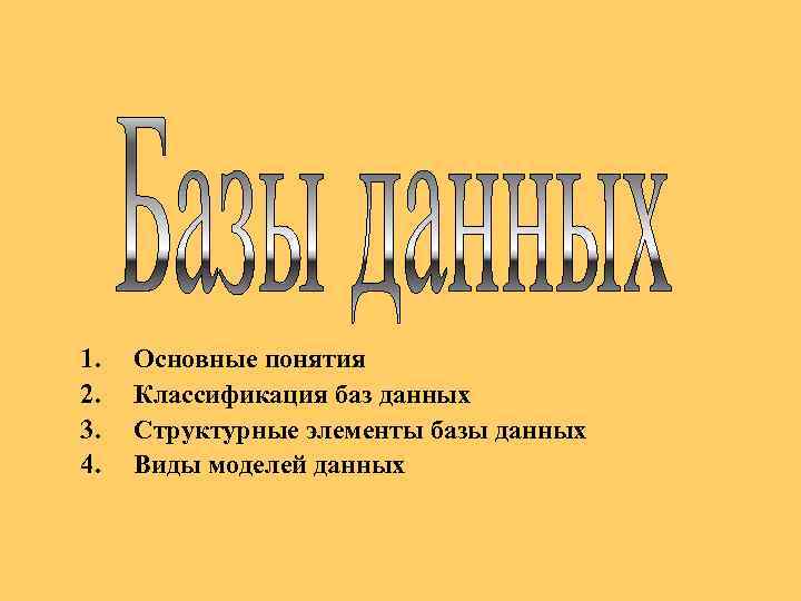 1. 2. 3. 4. Основные понятия Классификация баз данных Структурные элементы базы данных Виды