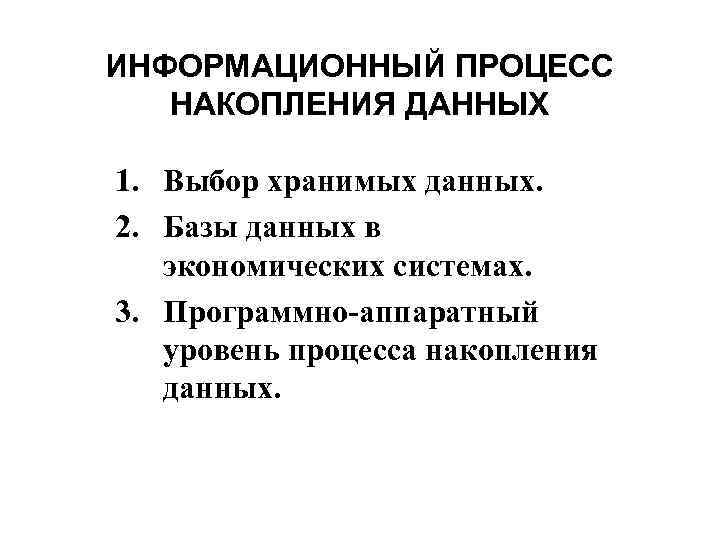 ИНФОРМАЦИОННЫЙ ПРОЦЕСС НАКОПЛЕНИЯ ДАННЫХ 1. Выбор хранимых данных. 2. Базы данных в экономических системах.