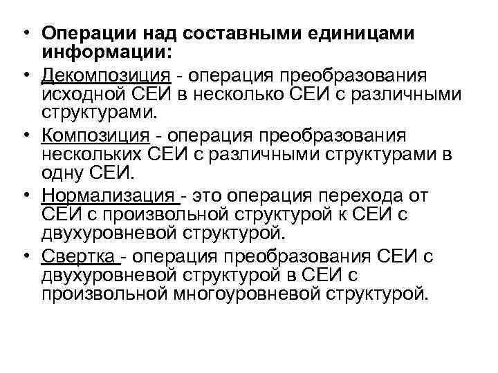  • Операции над составными единицами информации: • Декомпозиция - операция преобразования исходной СЕИ