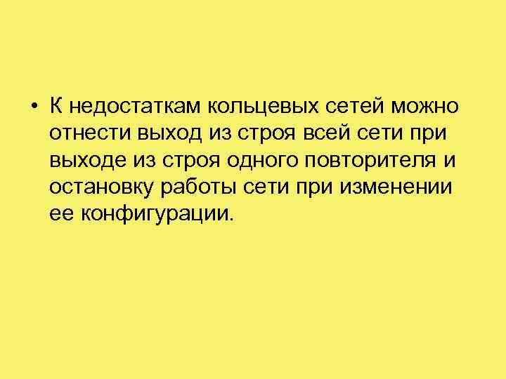  • К недостаткам кольцевых сетей можно отнести выход из строя всей сети при