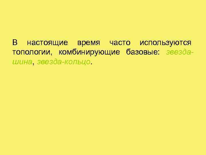 В настоящие время часто используются топологии, комбинирующие базовые: звездашина, звезда-кольцо. 