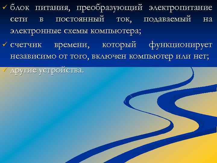 блок питания, преобразующий электропитание сети в постоянный ток, подаваемый на электронные схемы компьютера; ü