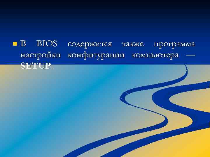 n В BIOS содержится также программа настройки конфигурации компьютера — SETUP. 