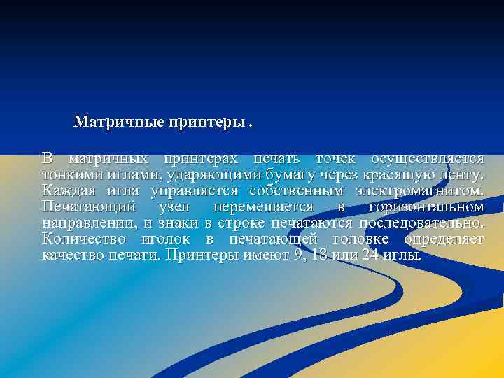 Матричные принтеры. В матричных принтерах печать точек осуществляется тонкими иглами, ударяющими бумагу через красящую